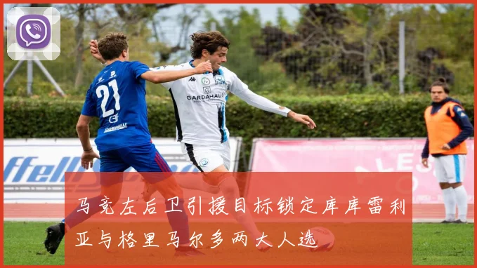 马竞左后卫引援目标锁定库库雷利亚与格里马尔多两大人选