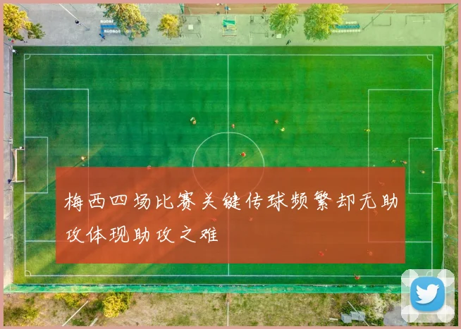 梅西四场比赛关键传球频繁却无助攻体现助攻之难